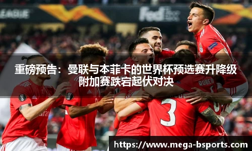 重磅预告：曼联与本菲卡的世界杯预选赛升降级附加赛跌宕起伏对决