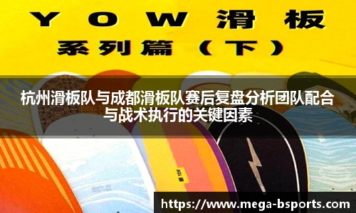 杭州滑板队与成都滑板队赛后复盘分析团队配合与战术执行的关键因素