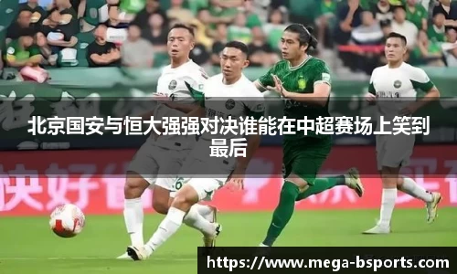 北京国安与恒大强强对决谁能在中超赛场上笑到最后